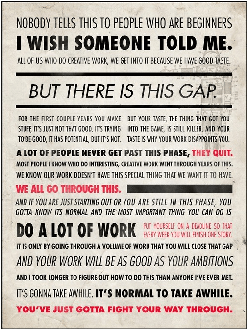 Quote by Ira Glass, Lovely layout by artist unknown.  If you know whom to credit, please let me know! (Google's reverse image search failed me)